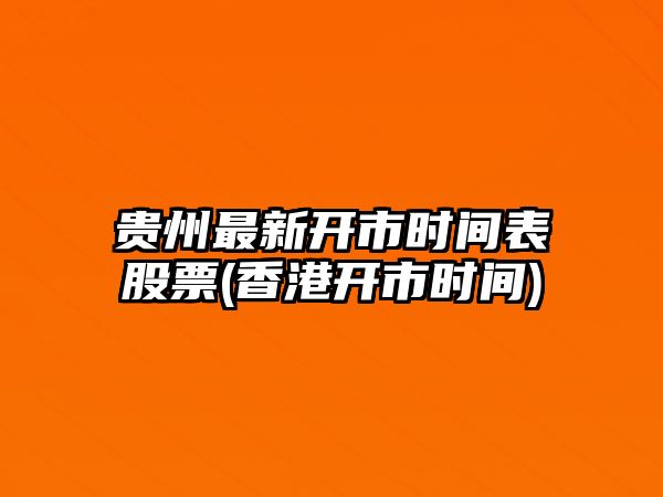 貴州最新開(kāi)市時(shí)間表股票(香港開(kāi)市時(shí)間)