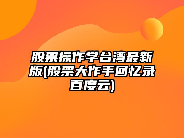 股票操作學(xué)臺灣最新版(股票大作手回憶錄百度云)