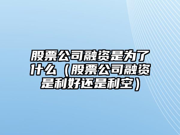 股票公司融資是為了什么（股票公司融資是利好還是利空）