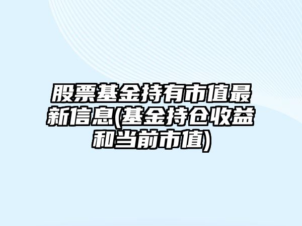 股票基金持有市值最新信息(基金持倉收益和當前市值)