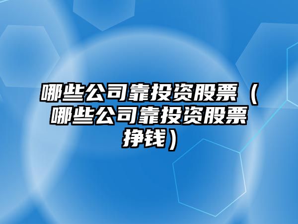 哪些公司靠投資股票（哪些公司靠投資股票掙錢(qián)）