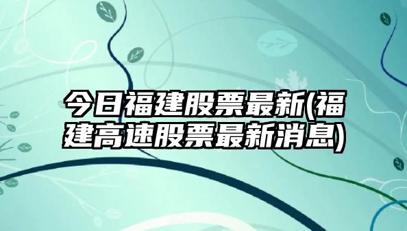 今日福建股票最新(福建高速股票最新消息)