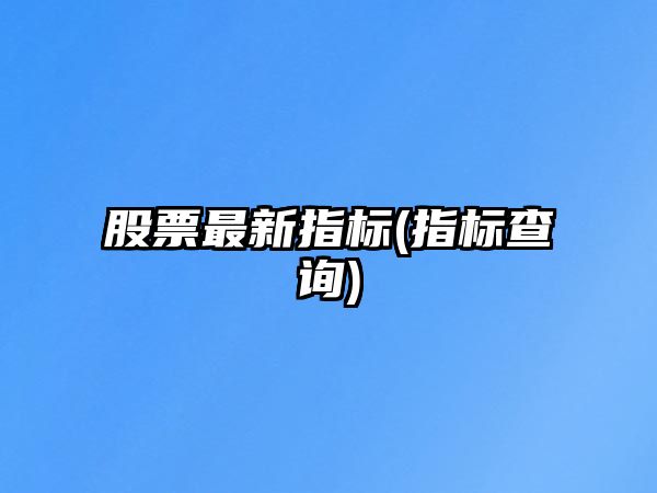 股票最新指標(指標查詢(xún))