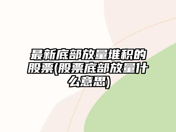 最新底部放量堆積的股票(股票底部放量什么意思)