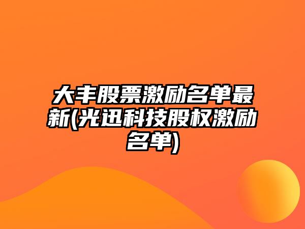 大豐股票激勵名單最新(光迅科技股權激勵名單)