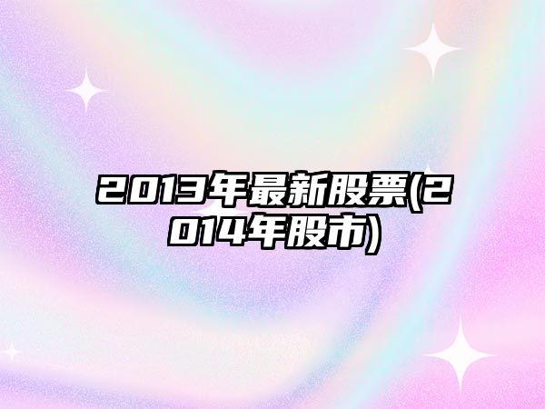 2013年最新股票(2014年股市)