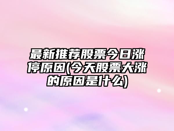 最新推薦股票今日漲停原因(今天股票大漲的原因是什么)