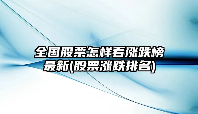 全國股票怎樣看漲跌榜最新(股票漲跌排名)