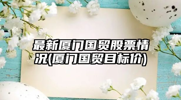 最新廈門(mén)國貿股票情況(廈門(mén)國貿目標價(jià))