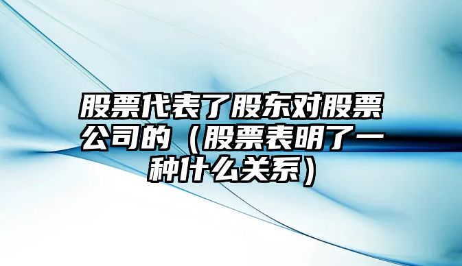 股票代表了股東對股票公司的（股票表明了一種什么關(guān)系）