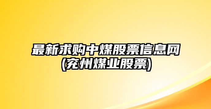 最新求購中煤股票信息網(wǎng)(兗州煤業(yè)股票)