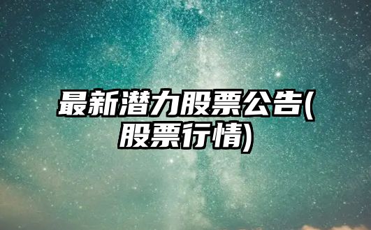 最新潛力股票公告(股票行情)