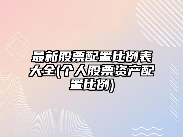 最新股票配置比例表大全(個(gè)人股票資產(chǎn)配置比例)