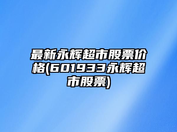 最新永輝超市股票價(jià)格(601933永輝超市股票)