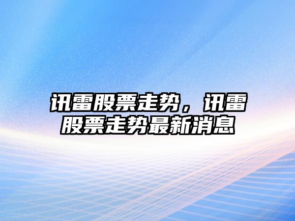 訊雷股票走勢，訊雷股票走勢最新消息