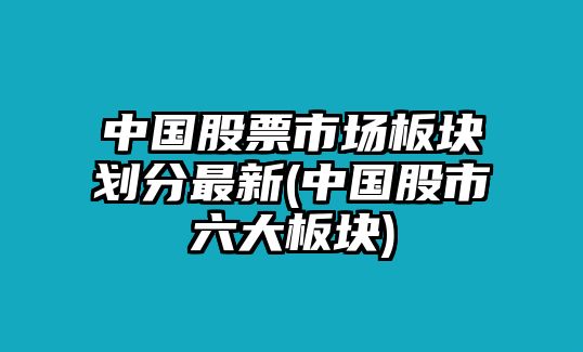 中國股票市場(chǎng)板塊劃分最新(中國股市六大板塊)