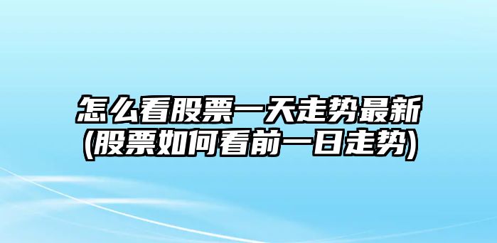 怎么看股票一天走勢最新(股票如何看前一日走勢)