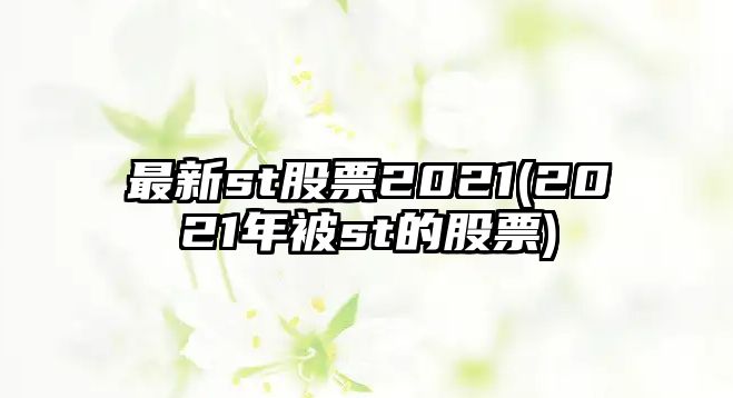 最新st股票2021(2021年被st的股票)