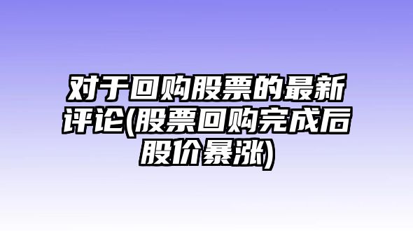 對于回購股票的最新評論(股票回購完成后股價(jià)暴漲)