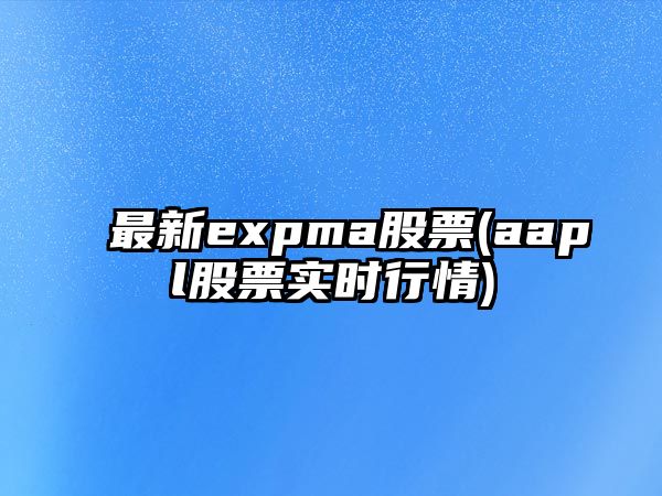 最新expma股票(aapl股票實(shí)時(shí)行情)