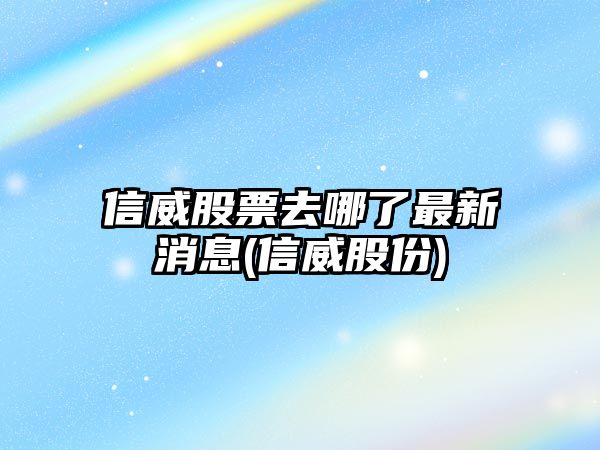 信威股票去哪了最新消息(信威股份)