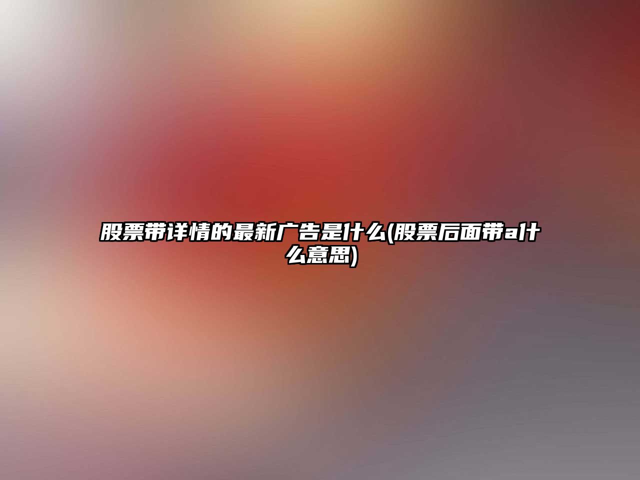 股票帶詳情的最新廣告是什么(股票后面帶a什么意思)