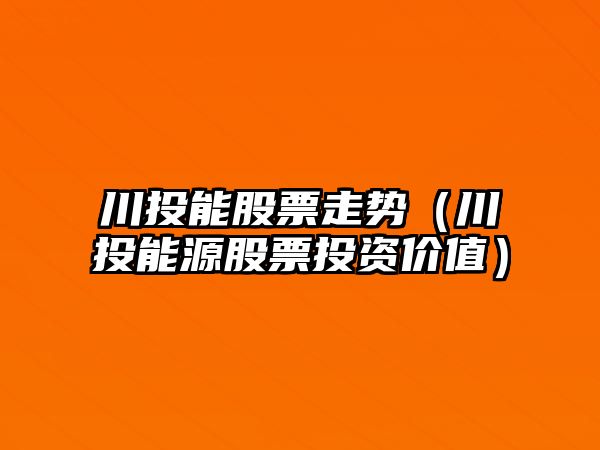 川投能股票走勢（川投能源股票投資價(jià)值）