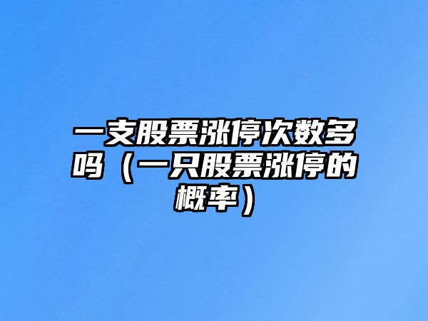 一支股票漲停次數多嗎（一只股票漲停的概率）