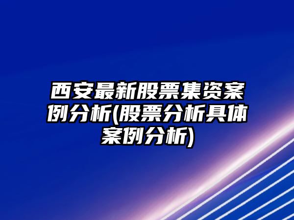 西安最新股票集資案例分析(股票分析具體案例分析)