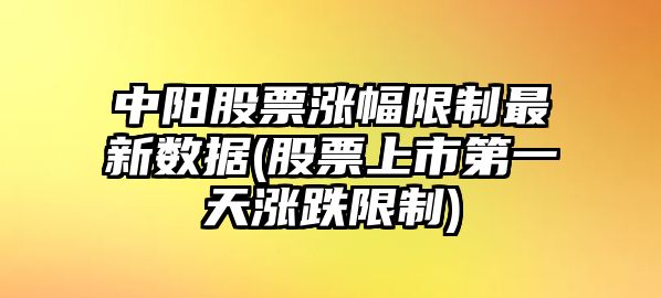 中陽(yáng)股票漲幅限制最新數據(股票上市第一天漲跌限制)