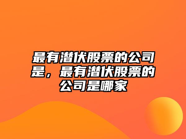 最有潛伏股票的公司是，最有潛伏股票的公司是哪家