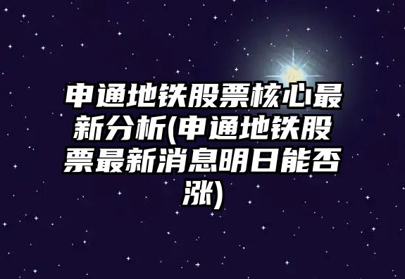 申通地鐵股票核心最新分析(申通地鐵股票最新消息明日能否漲)