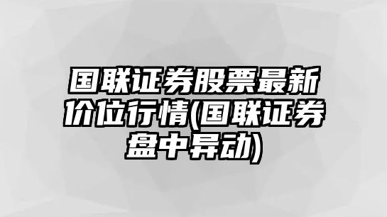 國聯(lián)證券股票最新價(jià)位行情(國聯(lián)證券盤(pán)中異動(dòng))