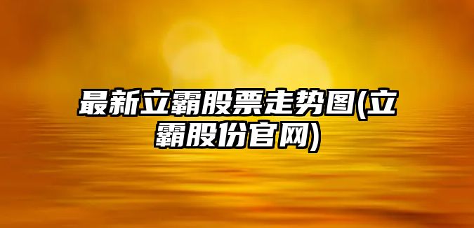 最新立霸股票走勢圖(立霸股份官網(wǎng))