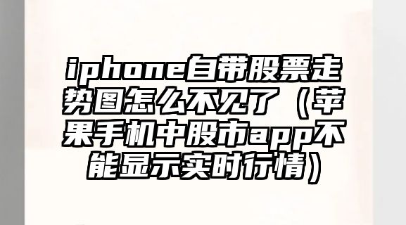 iphone自帶股票走勢圖怎么不見(jiàn)了（蘋(píng)果手機中股市app不能顯示實(shí)時(shí)行情）