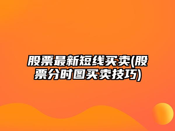 股票最新短線(xiàn)買(mǎi)賣(mài)(股票分時(shí)圖買(mǎi)賣(mài)技巧)