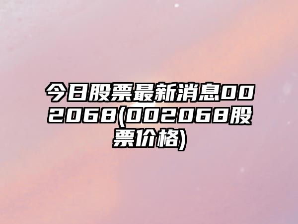 今日股票最新消息002068(002068股票價(jià)格)