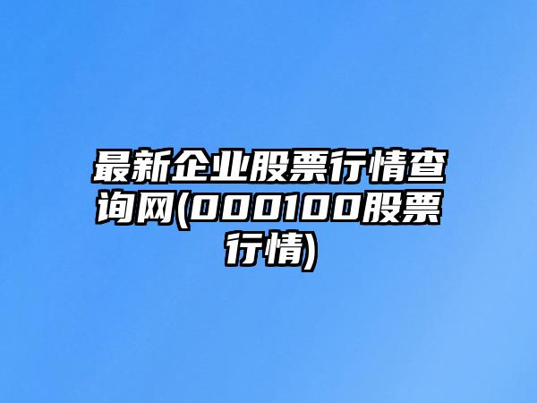 最新企業(yè)股票行情查詢(xún)網(wǎng)(000100股票行情)