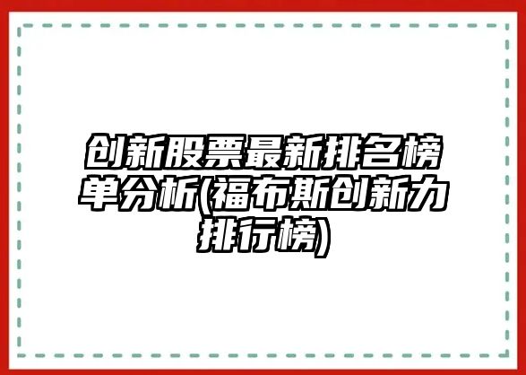 創(chuàng  )新股票最新排名榜單分析(福布斯創(chuàng  )新力排行榜)