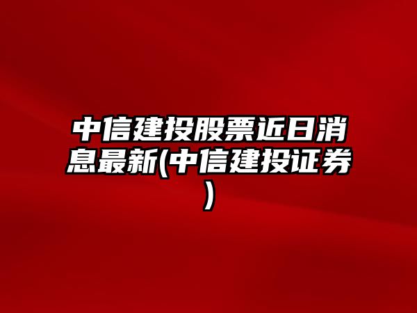 中信建投股票近日消息最新(中信建投證券)