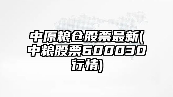 中原糧倉股票最新(中糧股票600030行情)