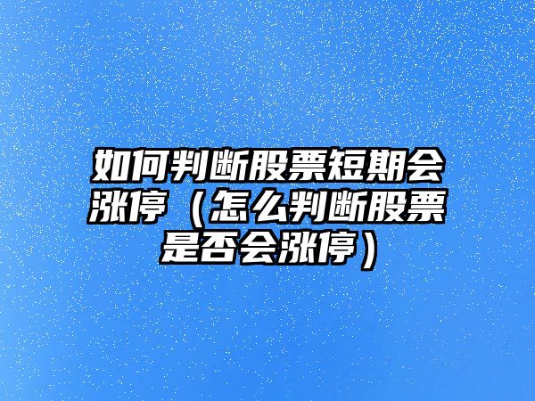 如何判斷股票短期會(huì )漲停（怎么判斷股票是否會(huì )漲停）