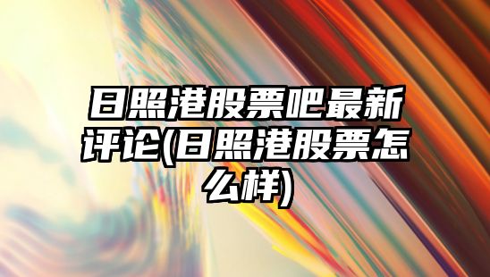 日照港股票吧最新評論(日照港股票怎么樣)