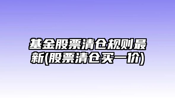 基金股票清倉規則最新(股票清倉買(mǎi)一價(jià))