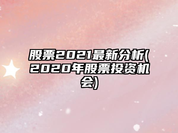 股票2021最新分析(2020年股票投資機會(huì ))