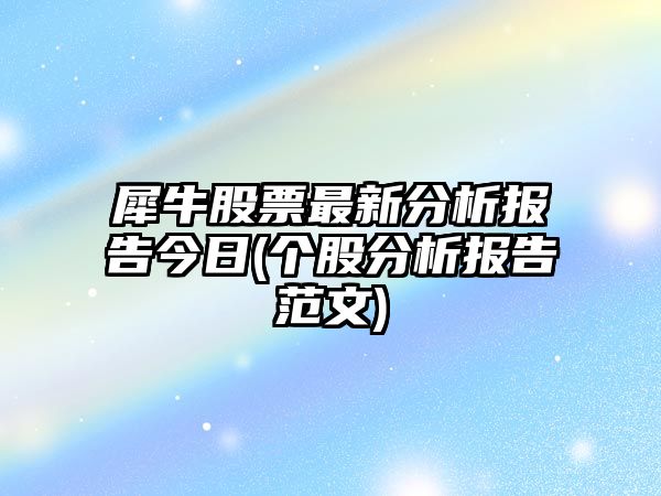 犀牛股票最新分析報告今日(個(gè)股分析報告范文)