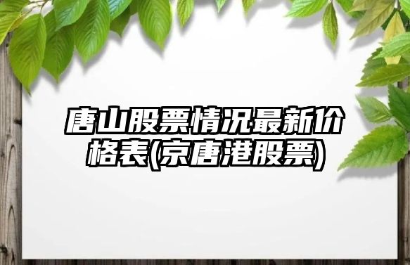 唐山股票情況最新價(jià)格表(京唐港股票)