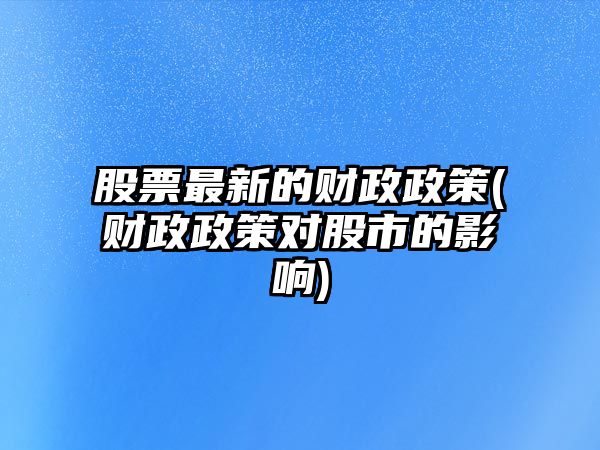 股票最新的財政政策(財政政策對股市的影響)