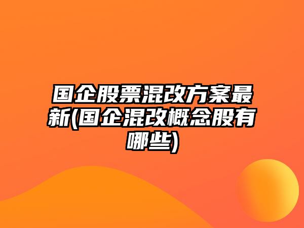 國企股票混改方案最新(國企混改概念股有哪些)