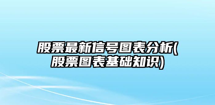 股票最新信號圖表分析(股票圖表基礎知識)